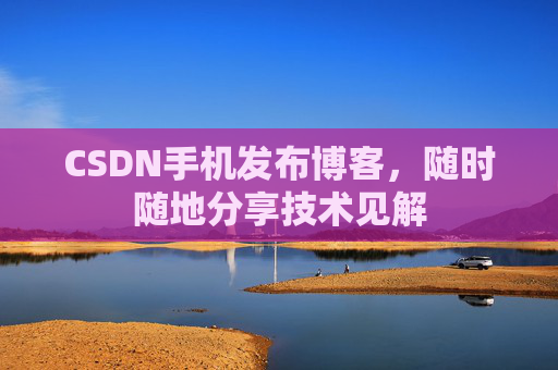 CSDN手机发布博客，随时随地分享技术见解