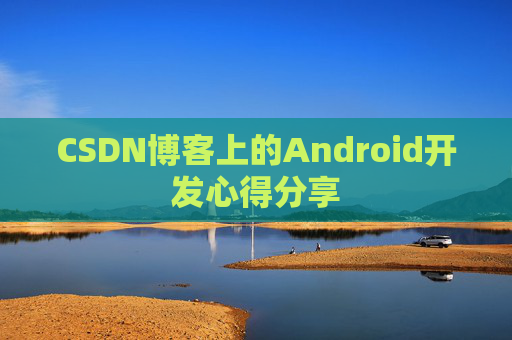 CSDN博客上的Android开发心得分享